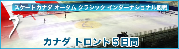 <観戦ツアー>スケートカナダ オータム クラシック<br>インターナショナル観戦 カナダ トロント5日間